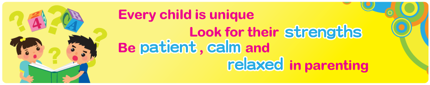 Every child is unique Look for their strengths Be patient, calm and relaxed in parenting Every child is unique Look for their strengths Be patient, calm and relaxed in parenting