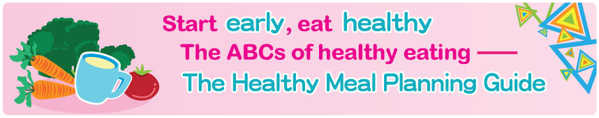 Start early, eat healthy The ABCs of healthy eating – The Healthy Meal Planning Guide Start early, eat healthy The ABCs of healthy eating – The Healthy Meal Planning Guide
