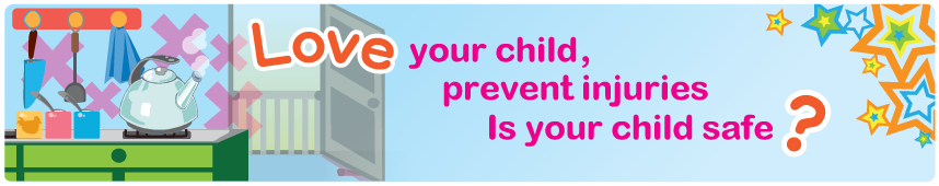 Love your child, prevent injuries Is your child safe? Love your child, prevent injuries Is your child safe?