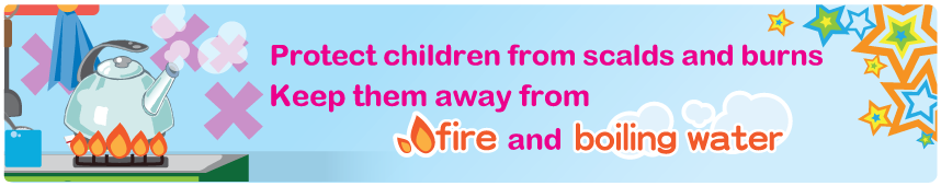 Protect children from scalds and burns Keep them away from fire and boiling water Protect children from scalds and burns Keep them away from fire and boiling water
