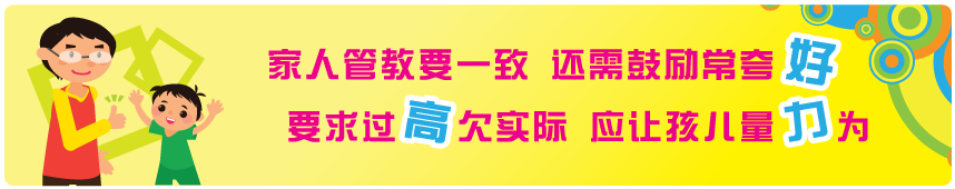 家人管教要一致 还需鼓励常夸好 要求过高欠实际 应让孩儿量力为