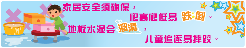 家居安全须确保，爬高爬低易跌倒。地板水湿会溜滑，儿童追逐易摔跤。