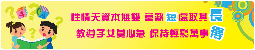 性情天資本無雙 莫歎短處取其長 教導子女莫心急 保持輕鬆萬事得