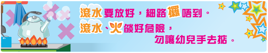 滾水要放好，細路攞唔到。滾水、火燄好危險，勿讓幼兒手去掂。